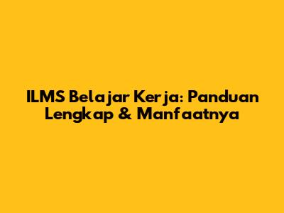 ILMS Belajar Kerja: Panduan Lengkap & Manfaatnya