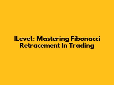 ILevel: Mastering Fibonacci Retracement In Trading