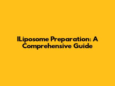 ILiposome Preparation: A Comprehensive Guide