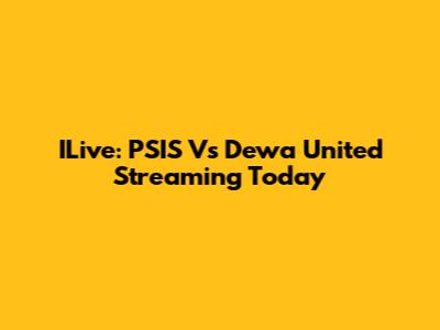 ILive: PSIS Vs Dewa United Streaming Today