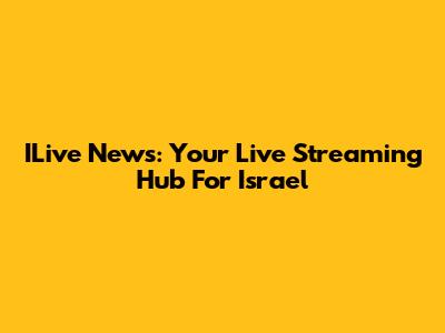 ILive News: Your Live Streaming Hub For Israel