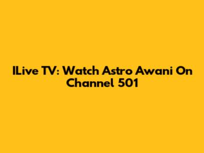 ILive TV: Watch Astro Awani On Channel 501