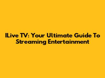 ILive TV: Your Ultimate Guide To Streaming Entertainment