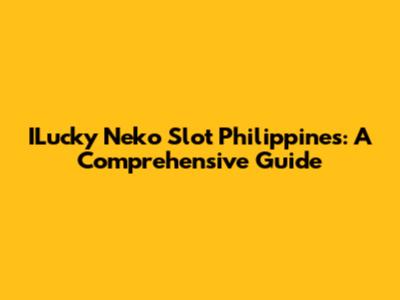ILucky Neko Slot Philippines: A Comprehensive Guide