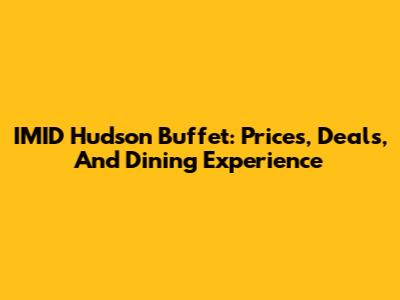 IMID Hudson Buffet: Prices, Deals, And Dining Experience