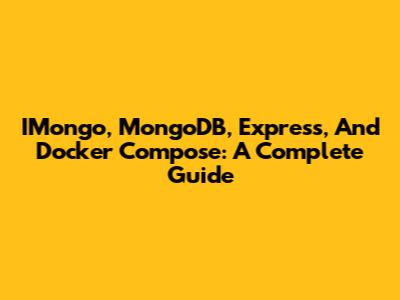 IMongo, MongoDB, Express, And Docker Compose: A Complete Guide