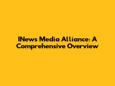 INews Media Alliance: A Comprehensive Overview