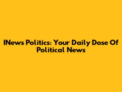 INews Politics: Your Daily Dose Of Political News