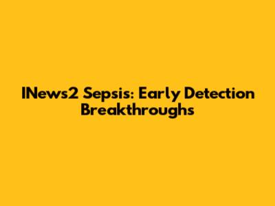 INews2 Sepsis: Early Detection Breakthroughs