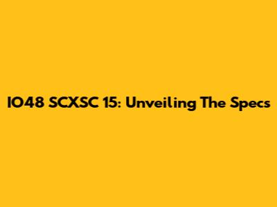 IO48 SCXSC 15: Unveiling The Specs