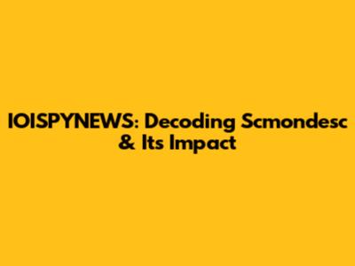 IOISPYNEWS: Decoding Scmondesc & Its Impact