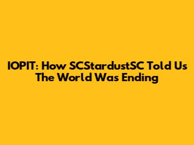 IOPIT: How SCStardustSC Told Us The World Was Ending