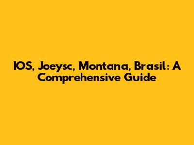 IOS, Joeysc, Montana, Brasil: A Comprehensive Guide