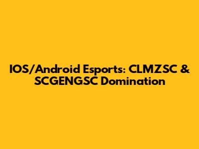 IOS/Android Esports: CLMZSC & SCGENGSC Domination