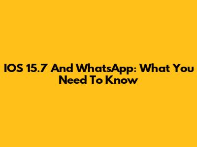 IOS 15.7 And WhatsApp: What You Need To Know