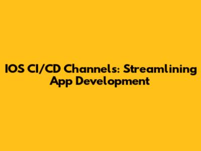 IOS CI/CD Channels: Streamlining App Development