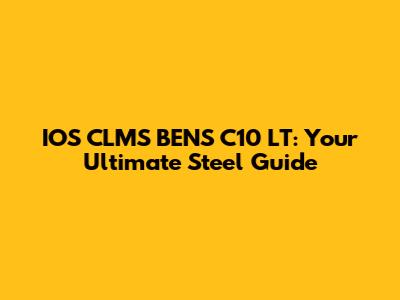 IOS CLMS BENS C10 LT: Your Ultimate Steel Guide