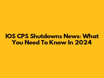 IOS CPS Shutdowns News: What You Need To Know In 2024