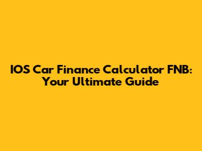 IOS Car Finance Calculator FNB: Your Ultimate Guide