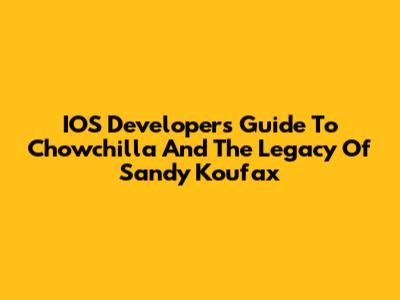 IOS Developer's Guide To Chowchilla And The Legacy Of Sandy Koufax