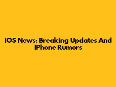 IOS News: Breaking Updates And IPhone Rumors