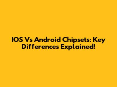 IOS Vs Android Chipsets: Key Differences Explained!