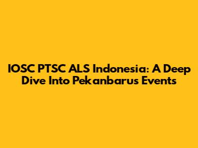 IOSC PTSC ALS Indonesia: A Deep Dive Into Pekanbaru's Events