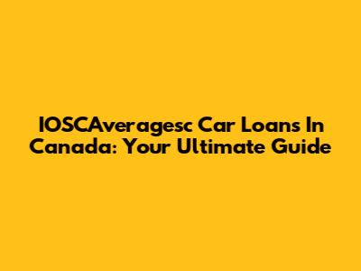 IOSCAveragesc Car Loans In Canada: Your Ultimate Guide