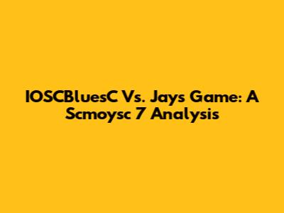 IOSCBluesC Vs. Jays Game: A Scmoysc 7 Analysis
