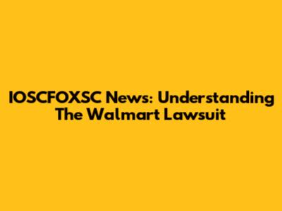 IOSCFOXSC News: Understanding The Walmart Lawsuit