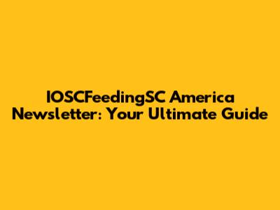 IOSCFeedingSC America Newsletter: Your Ultimate Guide