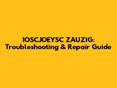 IOSCJOEYSC ZAUZIG: Troubleshooting & Repair Guide