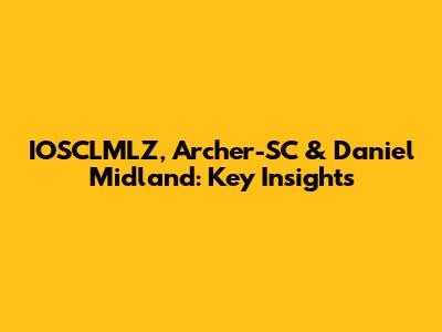 IOSCLMLZ, Archer-SC & Daniel Midland: Key Insights