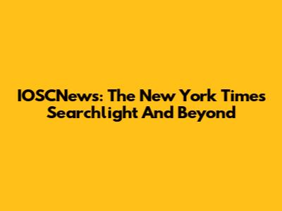 IOSCNews: The New York Times Searchlight And Beyond