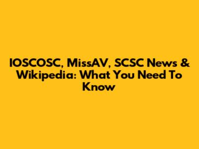 IOSCOSC, MissAV, SCSC News & Wikipedia: What You Need To Know