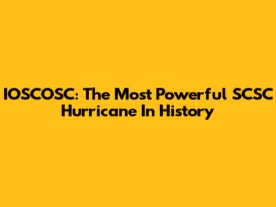 IOSCOSC: The Most Powerful SCSC Hurricane In History