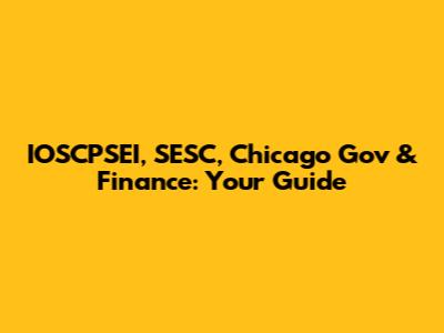 IOSCPSEI, SESC, Chicago Gov & Finance: Your Guide