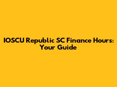 IOSCU Republic SC Finance Hours: Your Guide