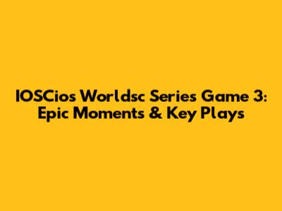IOSCios Worldsc Series Game 3: Epic Moments & Key Plays