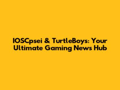 IOSCpsei & TurtleBoys: Your Ultimate Gaming News Hub