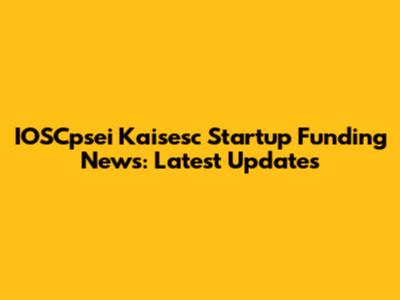 IOSCpsei Kaisesc Startup Funding News: Latest Updates