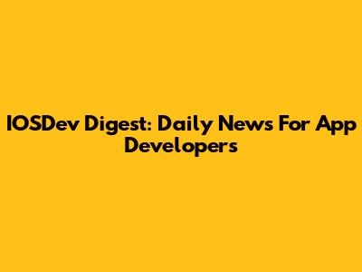IOSDev Digest: Daily News For App Developers