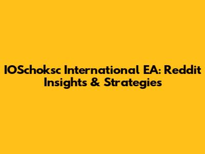 IOSchoksc International EA: Reddit Insights & Strategies