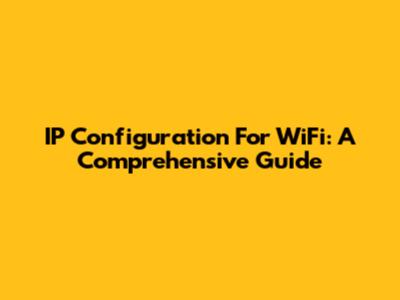 IP Configuration For WiFi: A Comprehensive Guide