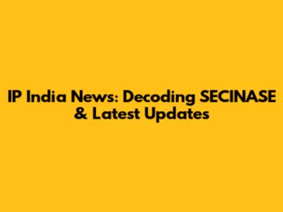 IP India News: Decoding SECINASE & Latest Updates