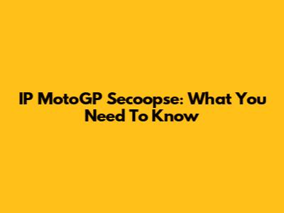 IP MotoGP Secoopse: What You Need To Know