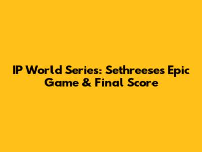 IP World Series: Sethreese's Epic Game & Final Score
