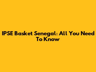 IPSE Basket Senegal: All You Need To Know