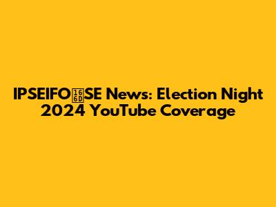 IPSEIFO᙭SE News: Election Night 2024 YouTube Coverage