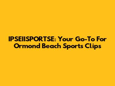 IPSEIISPORTSE: Your Go-To For Ormond Beach Sports Clips